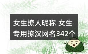 女生撩人昵称 女生专用撩汉网名342个