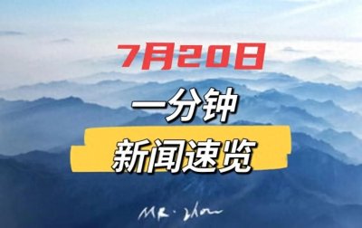​一分钟新闻，2024年7月20日，新闻简报！